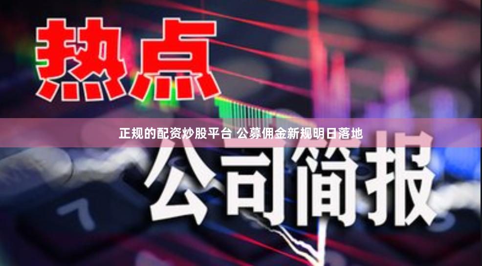 正规的配资炒股平台 公募佣金新规明日落地