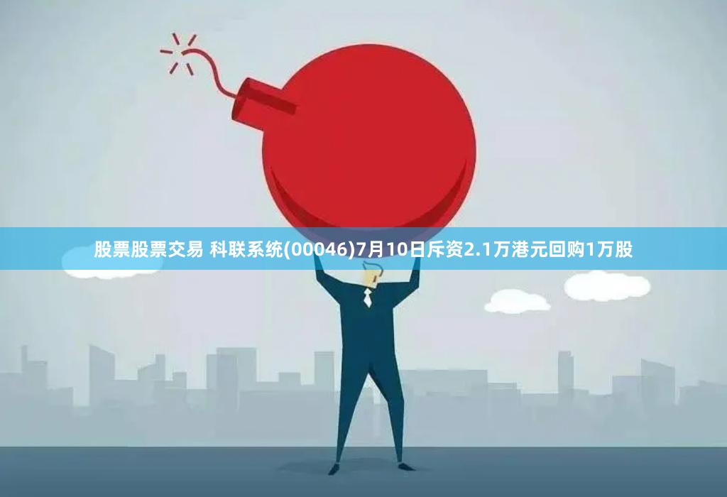 股票股票交易 科联系统(00046)7月10日斥资2.1万港元回购1万股