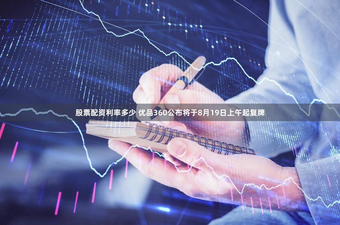 股票配资利率多少 优品360公布将于8月19日上午起复牌