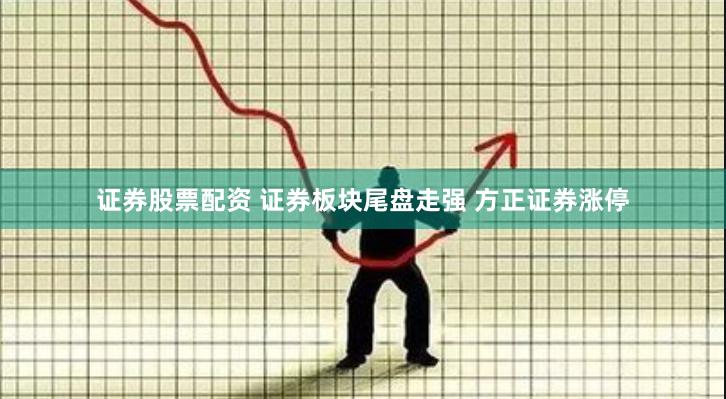 证券股票配资 证券板块尾盘走强 方正证券涨停