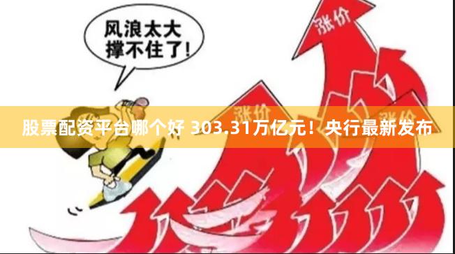 股票配资平台哪个好 303.31万亿元！央行最新发布