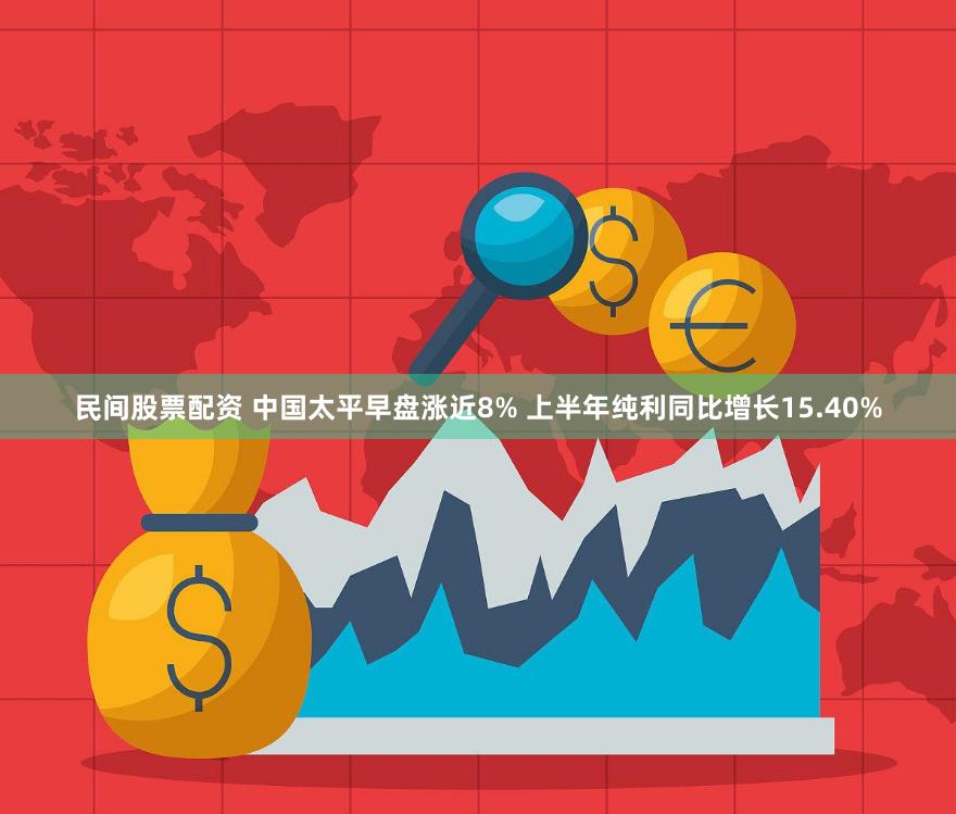 民间股票配资 中国太平早盘涨近8% 上半年纯利同比增长15.40%