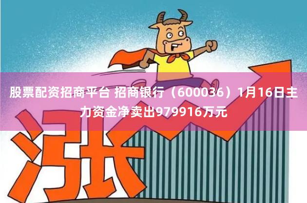 股票配资招商平台 招商银行（600036）1月16日主力资金净卖出979916万元