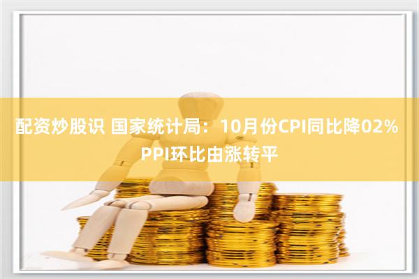配资炒股识 国家统计局：10月份CPI同比降02% PPI环比由涨转平
