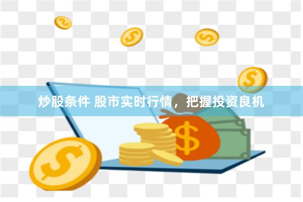 炒股条件 股市实时行情，把握投资良机