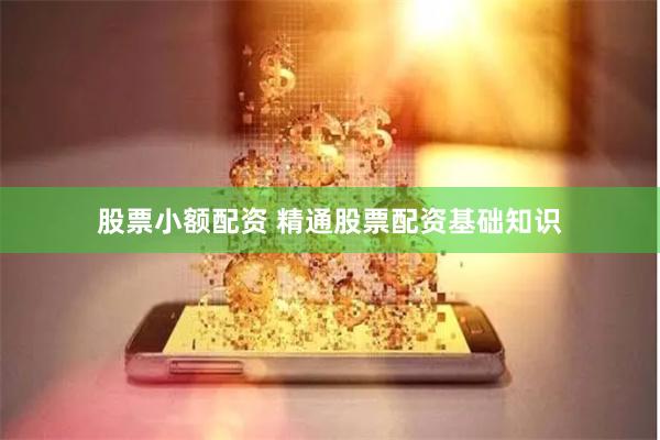 股票小额配资 精通股票配资基础知识