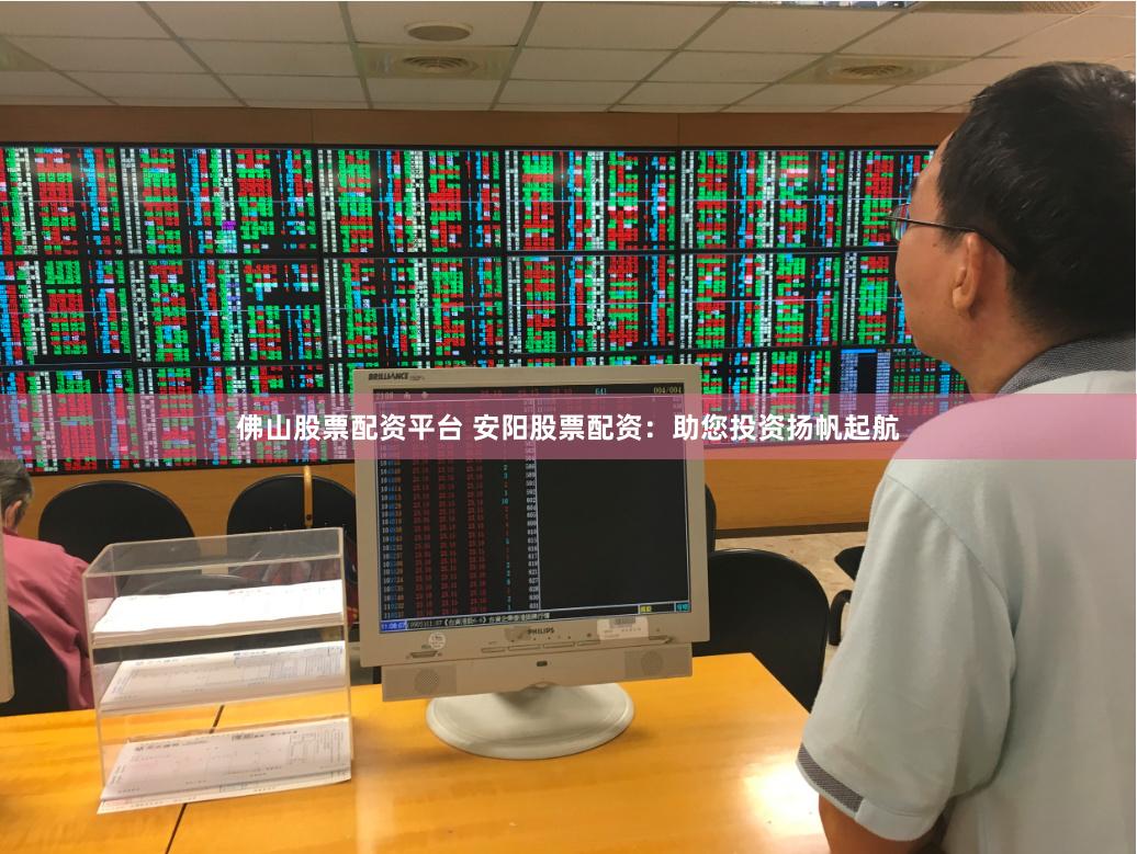 佛山股票配资平台 安阳股票配资：助您投资扬帆起航