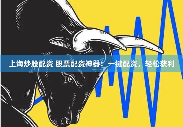 上海炒股配资 股票配资神器：一键配资，轻松获利