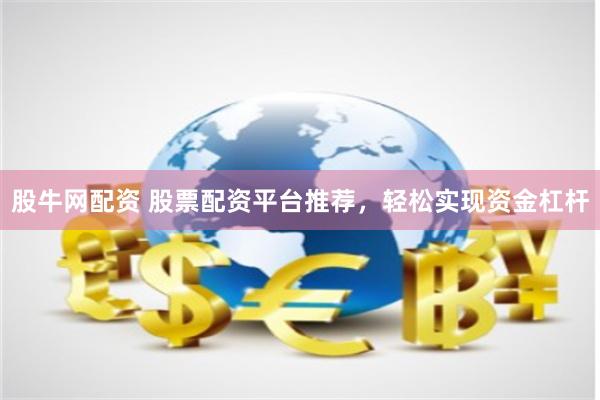 股牛网配资 股票配资平台推荐，轻松实现资金杠杆