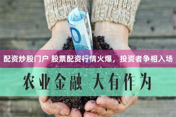 配资炒股门户 股票配资行情火爆，投资者争相入场