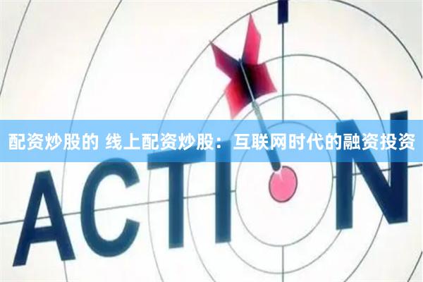 配资炒股的 线上配资炒股：互联网时代的融资投资