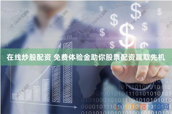 在线炒股配资 免费体验金助你股票配资赢取先机