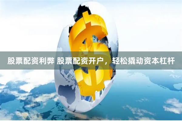 股票配资利弊 股票配资开户，轻松撬动资本杠杆