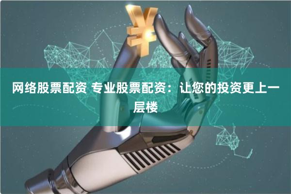 网络股票配资 专业股票配资：让您的投资更上一层楼