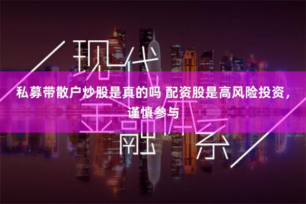 私募带散户炒股是真的吗 配资股是高风险投资，谨慎参与