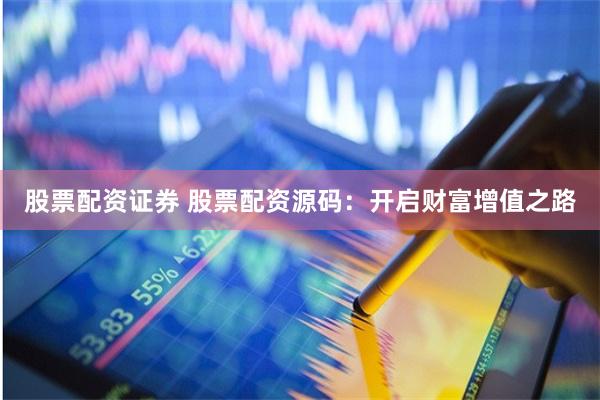 股票配资证券 股票配资源码：开启财富增值之路