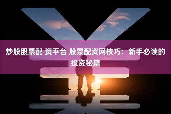 炒股股票配 资平台 股票配资网技巧：新手必读的投资秘籍