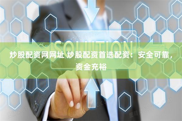 炒股配资网网址 炒股配资首选配资：安全可靠，资金充裕