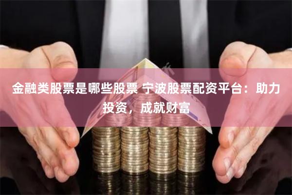 金融类股票是哪些股票 宁波股票配资平台:助力投资,成就财富