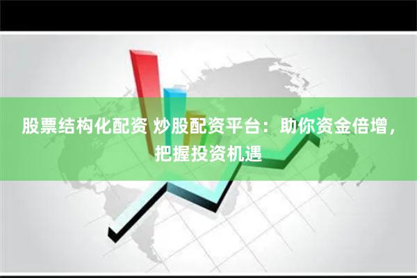 股票结构化配资 炒股配资平台：助你资金倍增，把握投资机遇