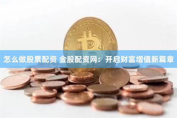 怎么做股票配资 金股配资网：开启财富增值新篇章