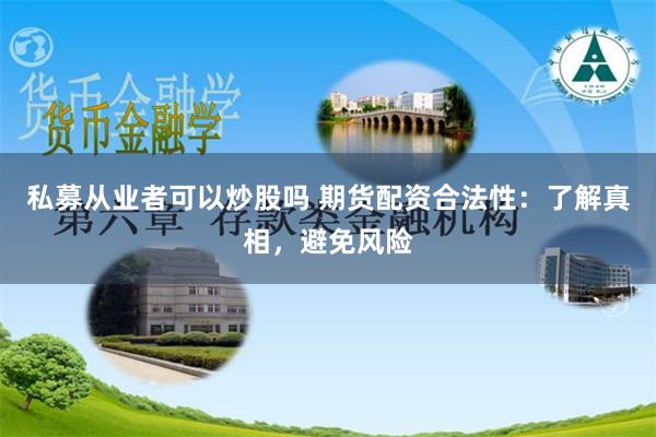 私募从业者可以炒股吗 期货配资合法性：了解真相，避免风险