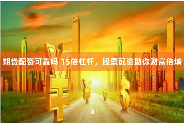 期货配资可靠吗 15倍杠杆，股票配资助你财富倍增