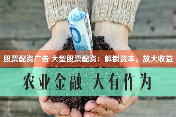 股票配资广告 大型股票配资：解锁资本，放大收益