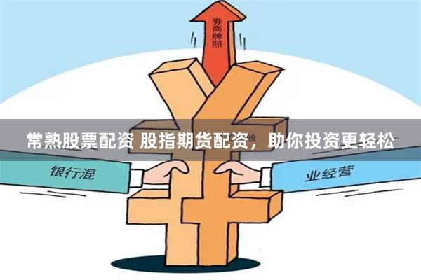常熟股票配资 股指期货配资，助你投资更轻松
