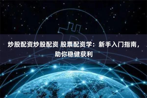 炒股配资炒股配资 股票配资学：新手入门指南，助你稳健获利