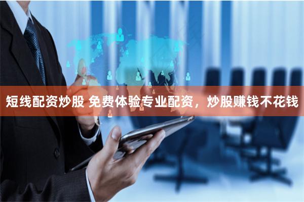 短线配资炒股 免费体验专业配资，炒股赚钱不花钱