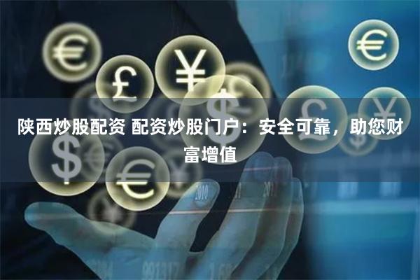陕西炒股配资 配资炒股门户：安全可靠，助您财富增值