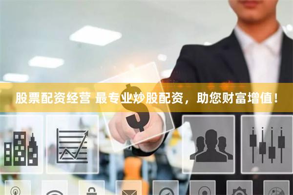 股票配资经营 最专业炒股配资，助您财富增值！