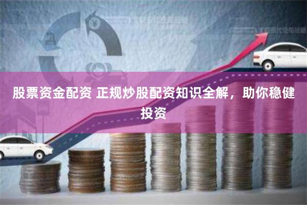 股票资金配资 正规炒股配资知识全解，助你稳健投资