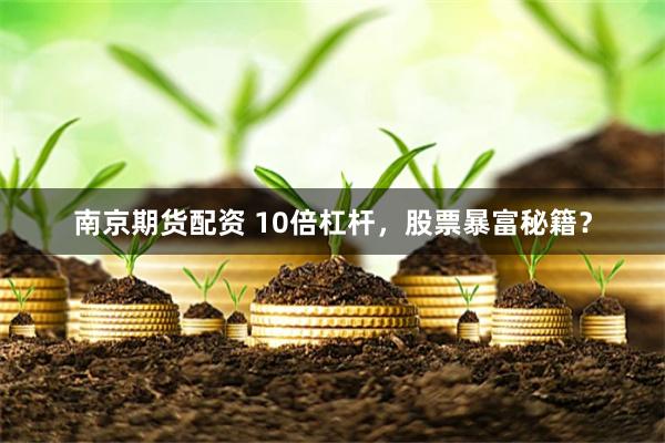 南京期货配资 10倍杠杆，股票暴富秘籍？