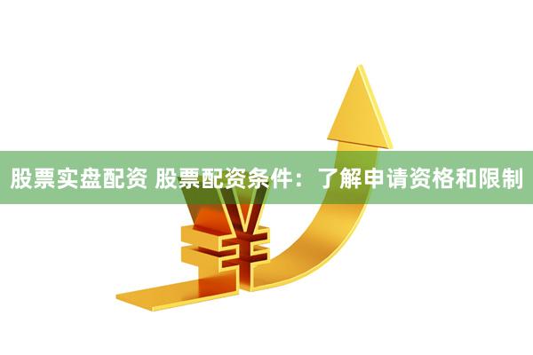 股票实盘配资 股票配资条件：了解申请资格和限制