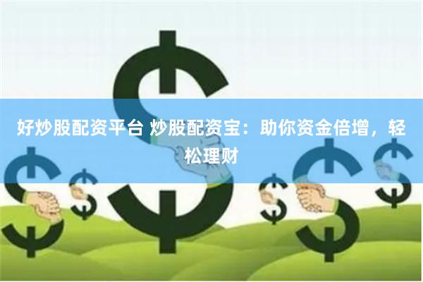 好炒股配资平台 炒股配资宝：助你资金倍增，轻松理财