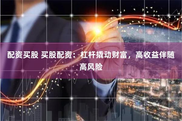配资买股 买股配资：杠杆撬动财富，高收益伴随高风险