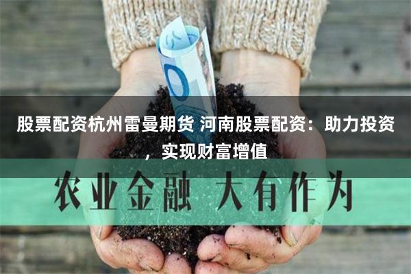 股票配资杭州雷曼期货 河南股票配资：助力投资，实现财富增值