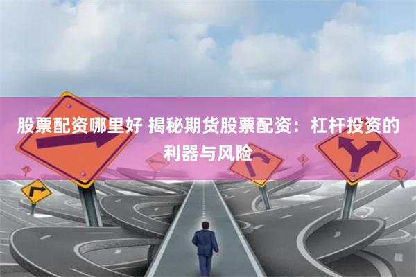股票配资哪里好 揭秘期货股票配资：杠杆投资的利器与风险