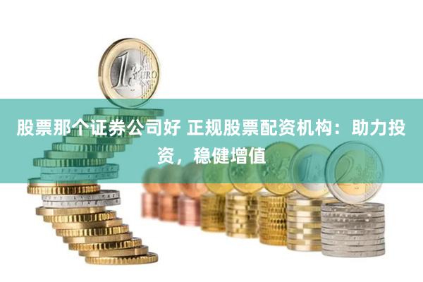 股票那个证券公司好 正规股票配资机构：助力投资，稳健增值