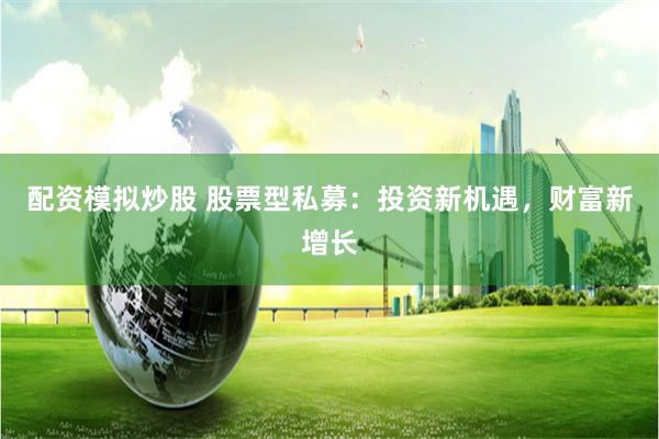 配资模拟炒股 股票型私募:投资新机遇,财富新增长