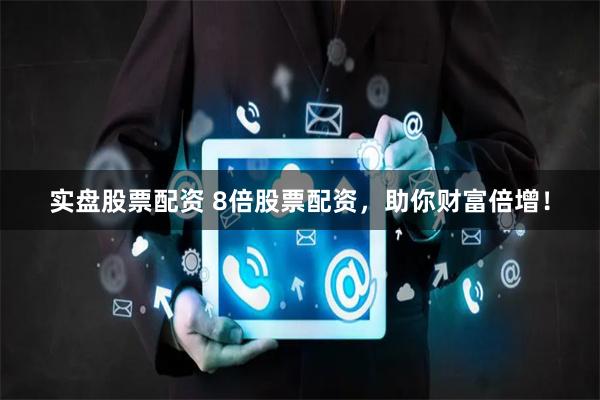 实盘股票配资 8倍股票配资,助你财富倍增!