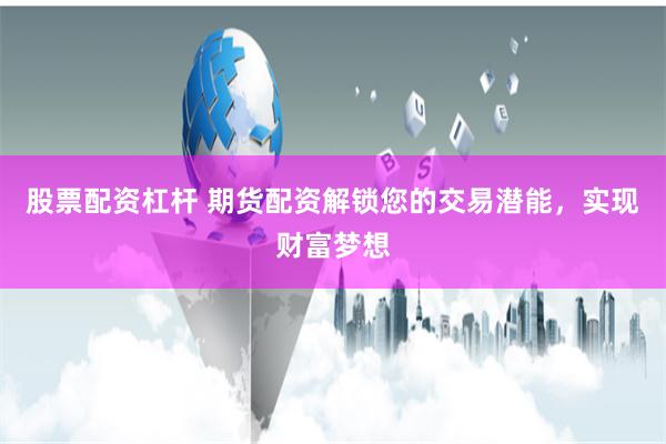 股票配资杠杆 期货配资解锁您的交易潜能,实现财富梦想