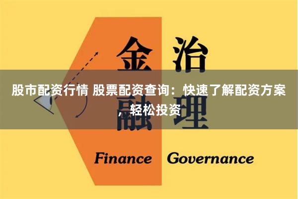 股市配资行情 股票配资查询：快速了解配资方案，轻松投资