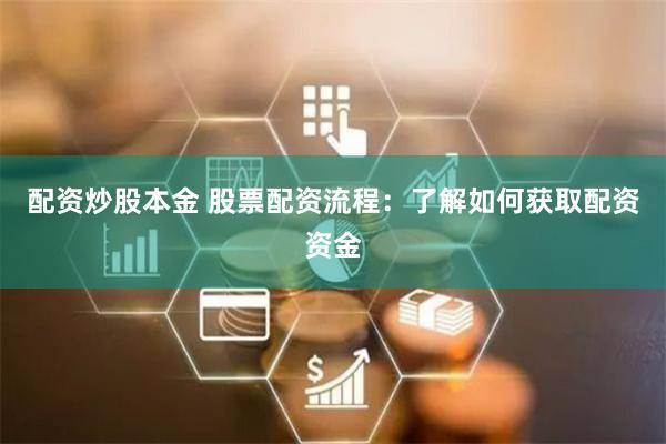 配资炒股本金 股票配资流程：了解如何获取配资资金