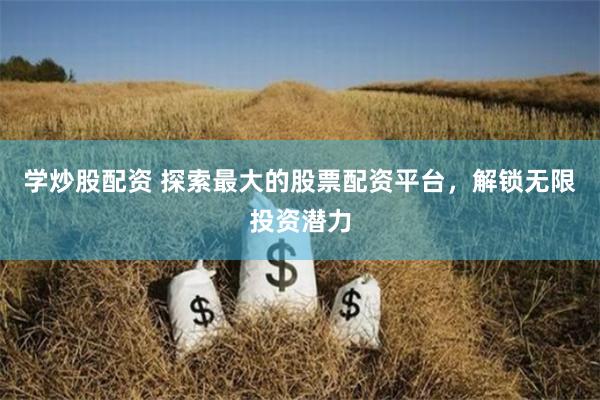 学炒股配资 探索最大的股票配资平台，解锁无限投资潜力