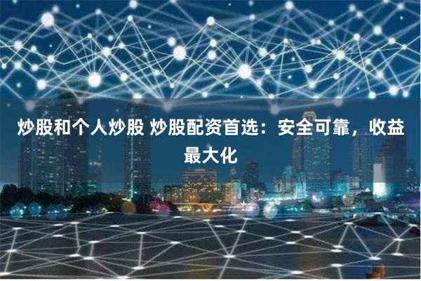 炒股和个人炒股 炒股配资首选:安全可靠,收益最大化
