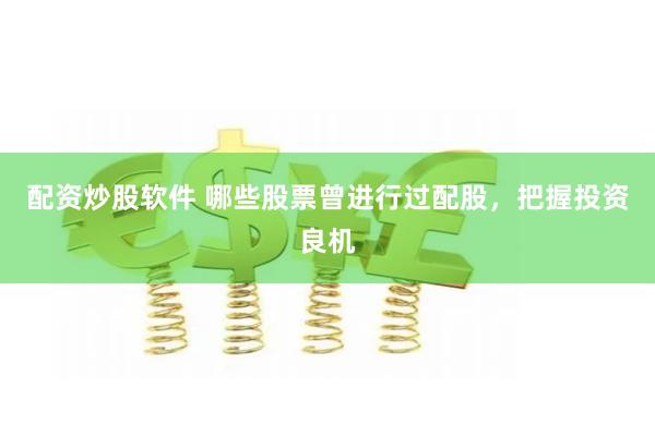 配资炒股软件 哪些股票曾进行过配股，把握投资良机