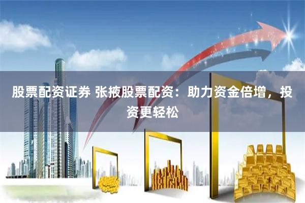 股票配资证券 张掖股票配资:助力资金倍增,投资更轻松